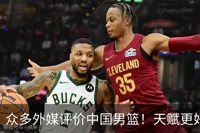 众多外媒评价中国男篮！天赋更好，打法却过时